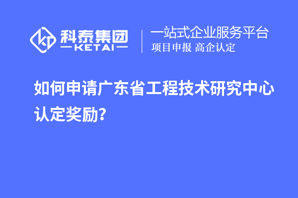 如何申請廣東<a href=http://www.zh-tour.cn/fuwu/gongchengzhongxin.html target=_blank class=infotextkey>省工程技術研究中心認定</a>獎勵？
