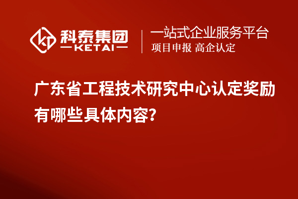 廣東<a href=http://www.zh-tour.cn/fuwu/gongchengzhongxin.html target=_blank class=infotextkey>省工程技術研究中心認定</a>獎勵有哪些具體內容？