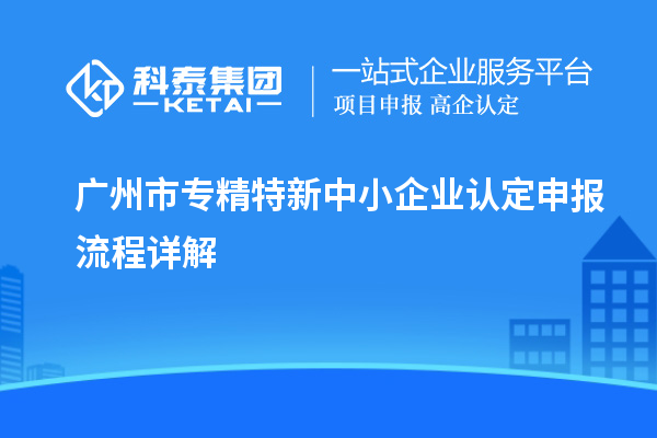 <a href=http://www.zh-tour.cn/guangzhou/ target=_blank class=infotextkey>廣州市專精特新</a>中小企業認定申報流程詳解