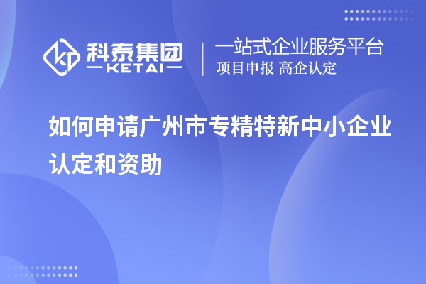 如何申請<a href=http://www.zh-tour.cn/guangzhou/ target=_blank class=infotextkey>廣州市專精特新</a>中小企業認定和資助
