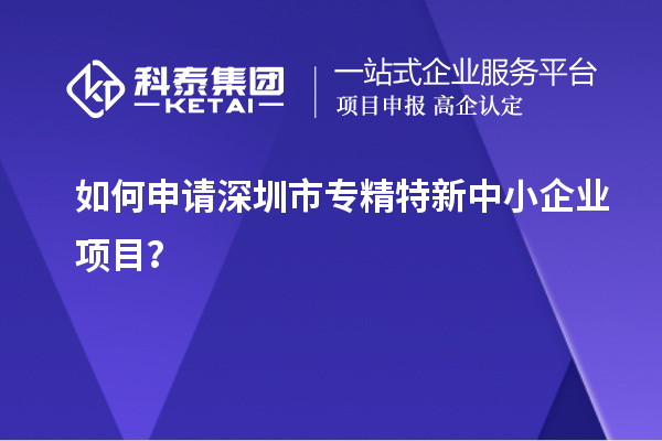 如何申請<a href=http://www.zh-tour.cn/shenzhen/ target=_blank class=infotextkey>深圳市專精特新</a>中小企業項目？