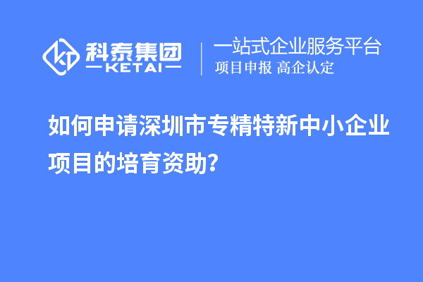 如何申請<a href=http://www.zh-tour.cn/shenzhen/ target=_blank class=infotextkey>深圳市專精特新</a>中小企業項目的培育資助？
