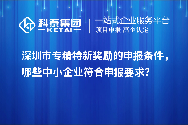 <a href=http://www.zh-tour.cn/shenzhen/ target=_blank class=infotextkey>深圳市專精特新</a>獎勵的申報條件，哪些中小企業符合申報要求？