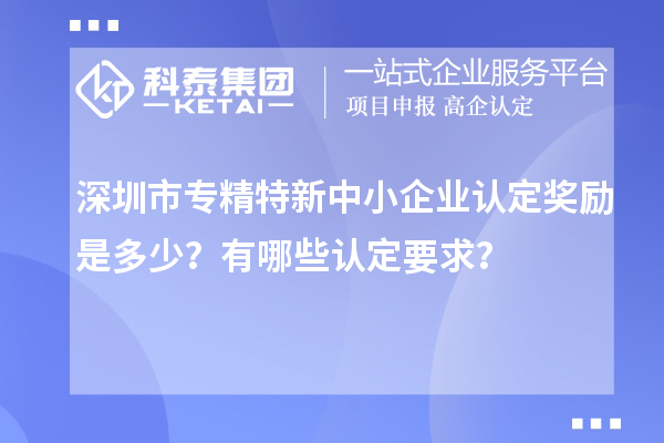 <a href=http://www.zh-tour.cn/shenzhen/ target=_blank class=infotextkey>深圳市專精特新</a>中小企業認定獎勵是多少？有哪些認定要求？