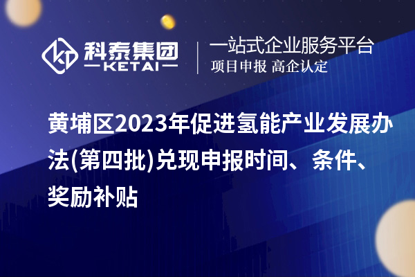 黃埔區2023年促進氫能產業發展辦法(第四批)兌現申報時間、條件、獎勵補貼