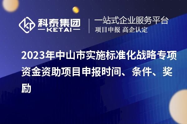 2023年中山市實施標準化戰略專項資金資助<a href=http://www.zh-tour.cn/shenbao.html target=_blank class=infotextkey>項目申報</a>時間、條件、獎勵