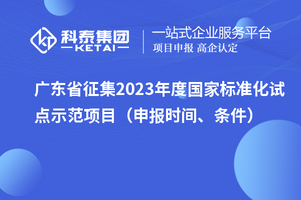 廣東省征集2023年度國家標準化試點示范項目（申報時間、條件）