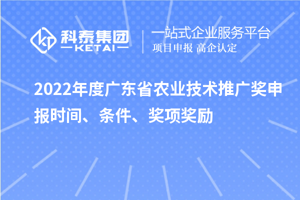 2022年度廣東省農業技術推廣獎申報時間、條件、獎項獎勵