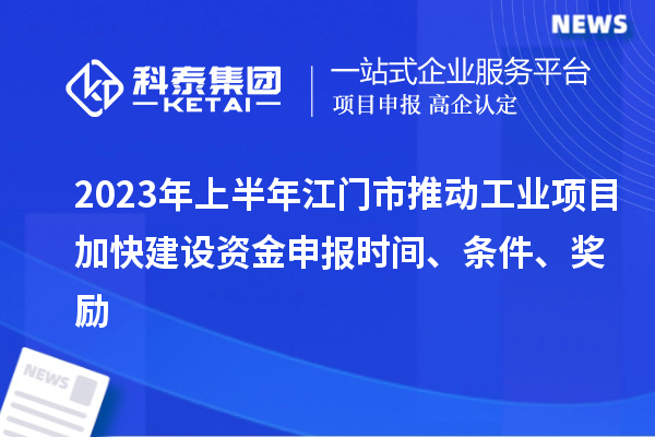 2023年上半年江門市推動工業項目加快建設資金申報時間、條件、獎勵