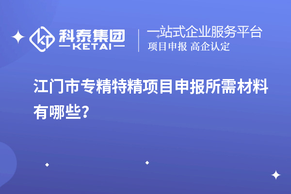 江門市專精特精<a href=http://www.zh-tour.cn/shenbao.html target=_blank class=infotextkey>項目申報</a>所需材料有哪些？