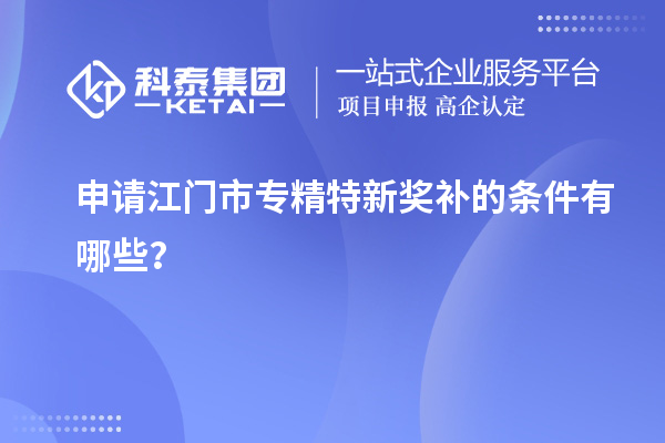 申請<a href=http://www.zh-tour.cn/jiangmen/ target=_blank class=infotextkey>江門市專精特新</a>獎補的條件有哪些？