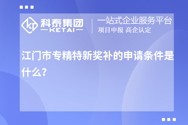 江門市專精特新獎補的申請條件是什么？