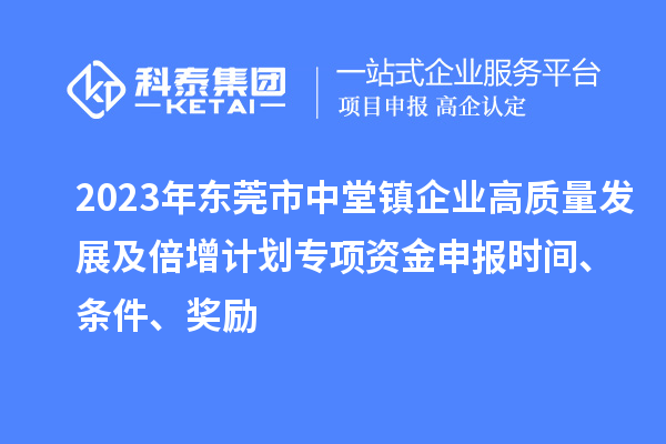 2023年東莞市中堂鎮企業高質量發展及倍增計劃專項資金申報時間、條件、獎勵