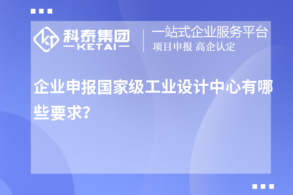 企業申報國家級工業設計中心有哪些要求？