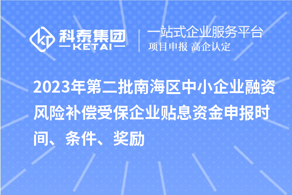 2023年第二批南海區中小企業融資風險補償受保企業貼息資金申報時間、條件、獎勵