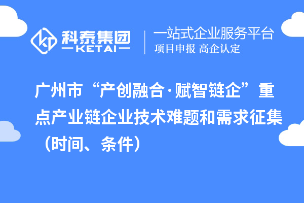廣州市“產創融合·賦智鏈企”重點產業鏈企業技術難題和需求征集（時間、條件）