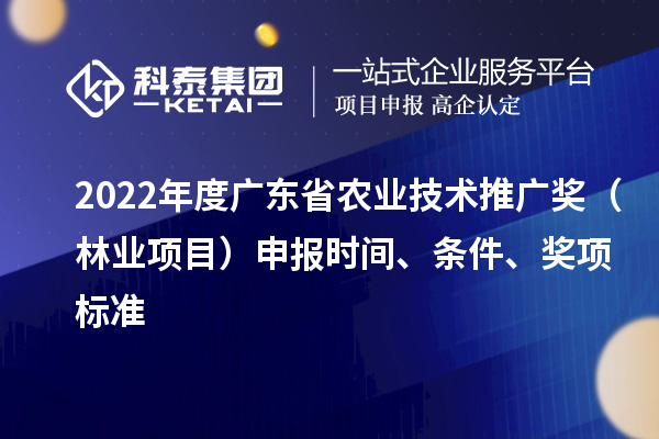 2022年度廣東省農業技術推廣獎（林業項目）申報時間、條件、獎項標準