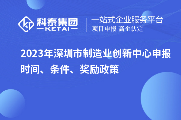 2023年深圳市制造業創新中心申報時間、條件、獎勵政策
