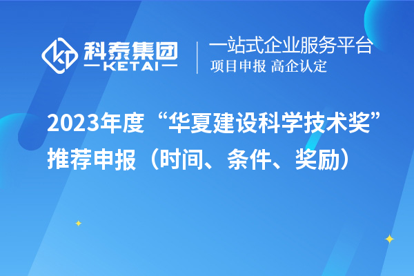 2023年度“華夏建設科學技術獎”推薦申報（時間、條件、獎勵）