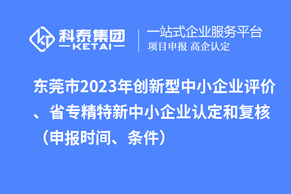 東莞市2023年創新型中小企業評價、省專精特新中小企業認定和復核（申報時間、條件）