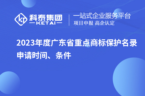 2023年度廣東省重點商標保護名錄申請時間、條件