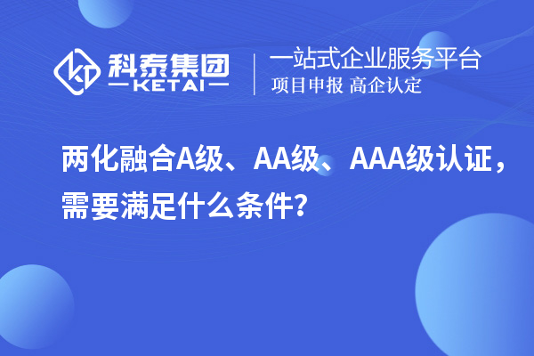 兩化融合A級、AA級、AAA級認證，需要滿足什么條件？