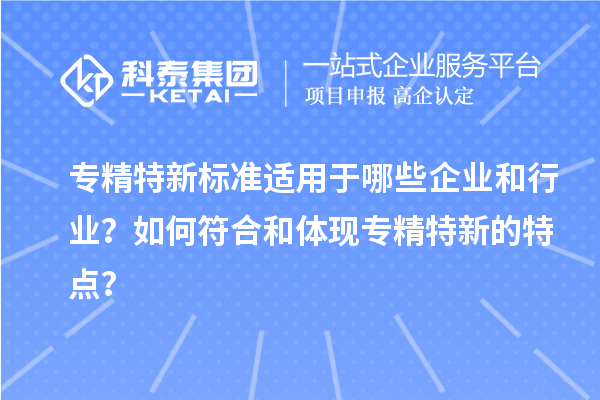 專精特新標準適用于哪些企業和行業？如何符合和體現專精特新的特點？