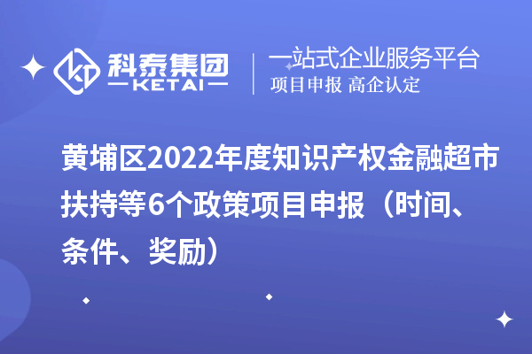 黃埔區2022年度知識產權金融超市扶持等6個政策<a href=http://www.zh-tour.cn/shenbao.html target=_blank class=infotextkey>項目申報</a>（時間、條件、獎勵）