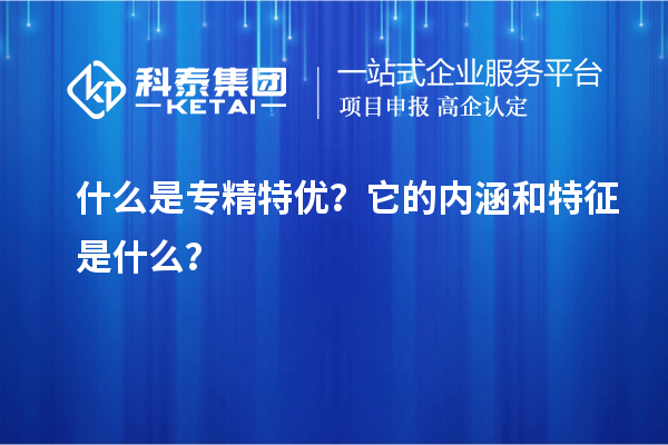 什么是專精特優？它的內涵和特征是什么？