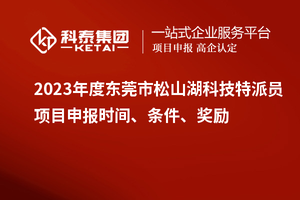 2023年度東莞市松山湖科技特派員<a href=http://www.zh-tour.cn/shenbao.html target=_blank class=infotextkey>項目申報</a>時間、條件、獎勵