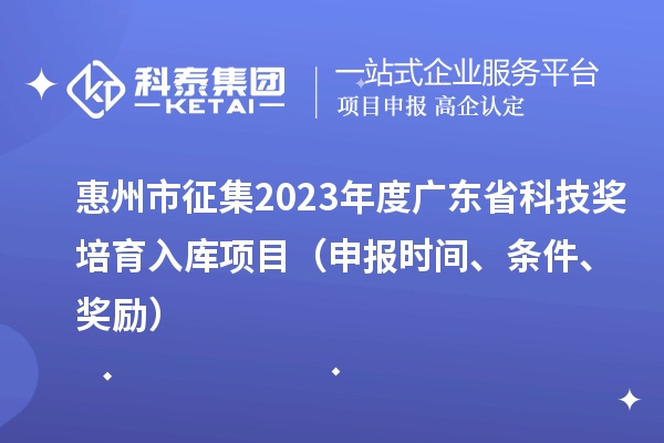 惠州市征集2023年度廣東省科技獎培育入庫項目（申報時間、條件、獎勵）