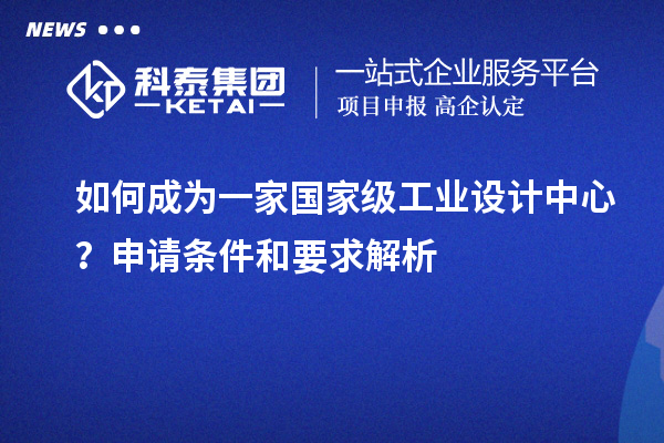如何成為一家國家級工業設計中心？申請條件和要求解析