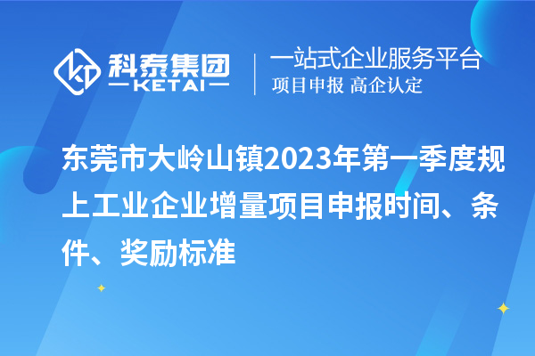 東莞市大嶺山鎮2023年第一季度規上工業企業增量<a href=http://www.zh-tour.cn/shenbao.html target=_blank class=infotextkey>項目申報</a>時間、條件、獎勵標準