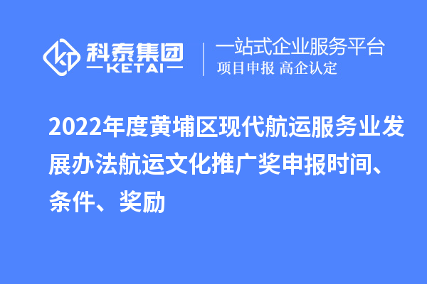 2022年度黃埔區現代航運服務業發展辦法航運文化推廣獎申報時間、條件、獎勵