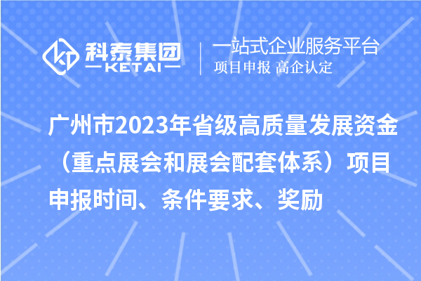 廣州市2023年省級高質量發展資金（重點展會和展會配套體系）項目申報時間、條件要求、獎勵