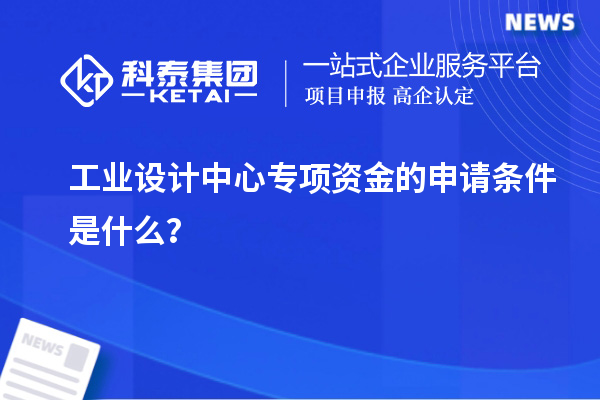 工業設計中心專項資金的申請條件是什么？