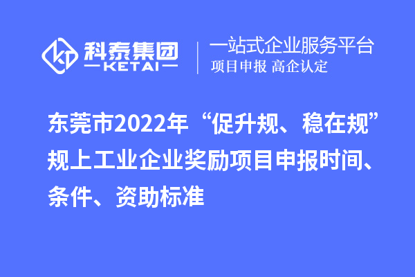 東莞市2022年“促升規、穩在規”規上工業企業獎勵項目申報時間、條件、資助標準