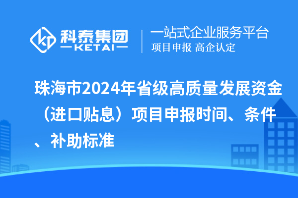 珠海市2024年省級高質量發展資金（進口貼息）項目申報時間、條件、補助標準