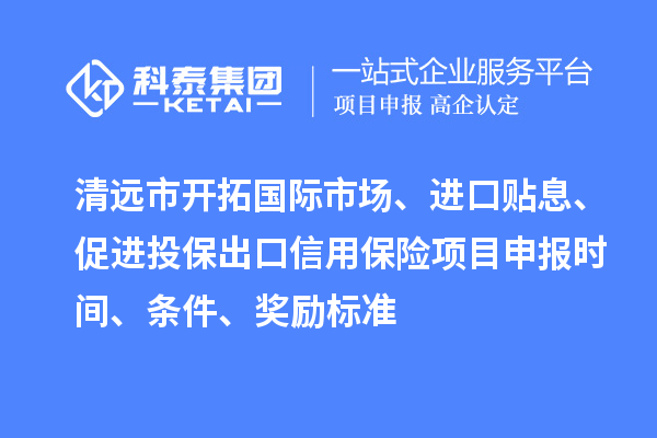 清遠市開拓國際市場、進口貼息、促進投保出口信用保險項目申報時間、條件、獎勵標準