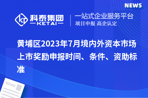 黃埔區2023年7月境內外資本市場上市獎勵申報時間、條件、資助標準