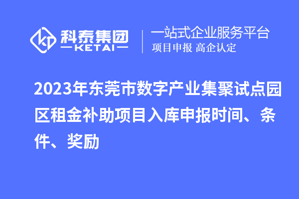 2023年東莞市數字產業集聚試點園區租金補助項目入庫申報時間、條件、獎勵