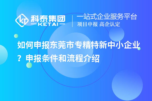 如何申報<a href=http://www.zh-tour.cn/dongguan/ target=_blank class=infotextkey>東莞市專精特新</a>中小企業？申報條件和流程介紹