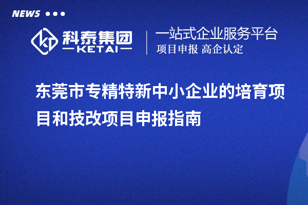 <a href=http://www.zh-tour.cn/dongguan/ target=_blank class=infotextkey>東莞市專精特新</a>中小企業的培育項目和技改<a href=http://www.zh-tour.cn/shenbao.html target=_blank class=infotextkey>項目申報</a>指南