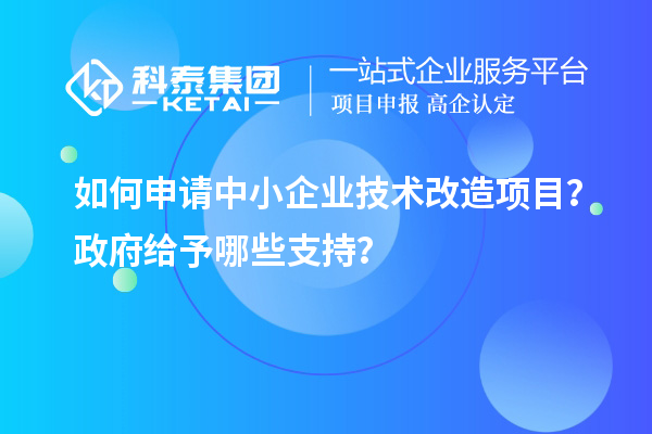 如何申請中小企業<a href=http://www.zh-tour.cn/fuwu/jishugaizao.html target=_blank class=infotextkey>技術改造</a>項目？政府給予哪些支持？