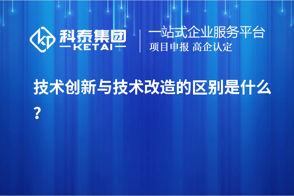 技術創新與技術改造的區別是什么？