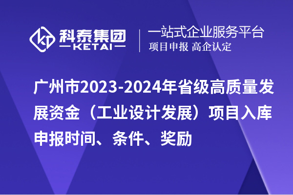 廣州市2023-2024年省級高質量發展資金（工業設計發展）項目入庫申報時間、條件、獎勵