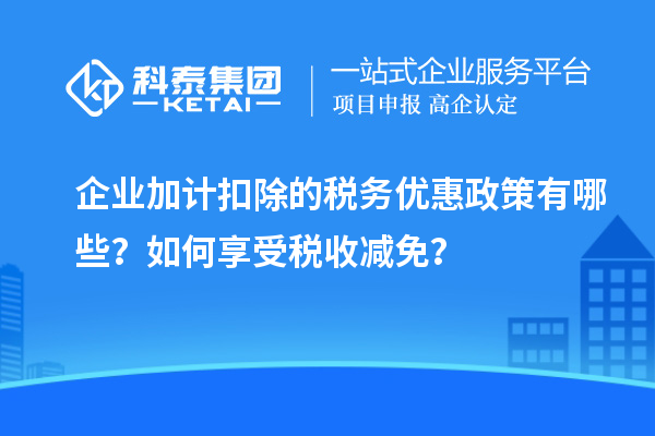 企業加計扣除的稅務優惠政策有哪些？如何享受稅收減免？