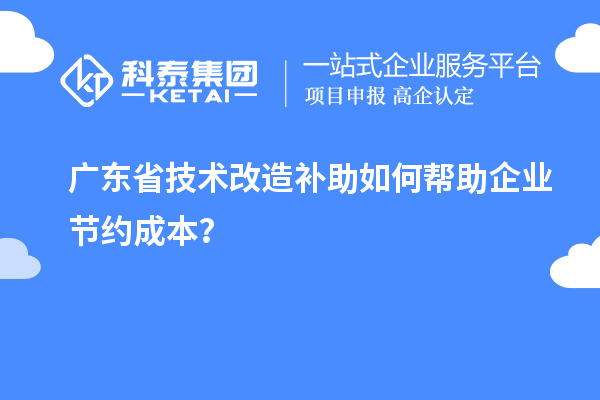 廣東省技術改造補助如何幫助企業節約成本？