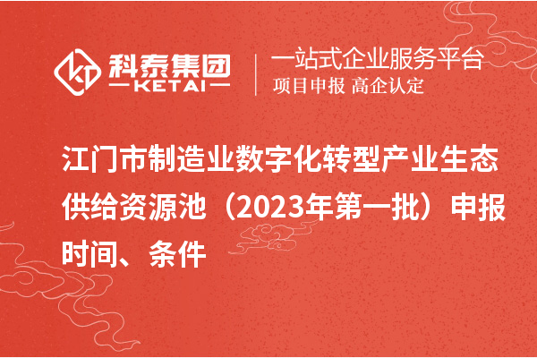 江門市制造業數字化轉型產業生態供給資源池（2023年第一批）申報時間、條件