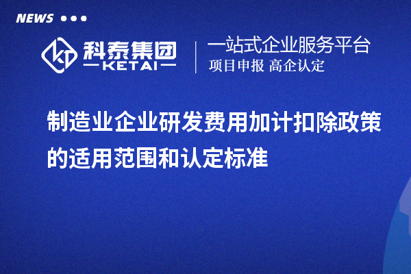 制造業企業研發費用加計扣除政策的適用范圍和認定標準